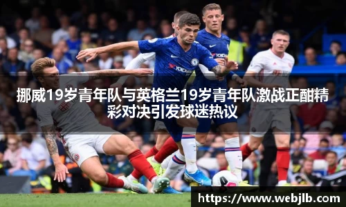挪威19岁青年队与英格兰19岁青年队激战正酣精彩对决引发球迷热议