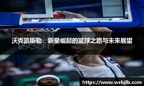 沃克凯斯勒：新星崛起的篮球之路与未来展望